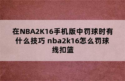 在NBA2K16手机版中罚球时有什么技巧 nba2k16怎么罚球线扣篮